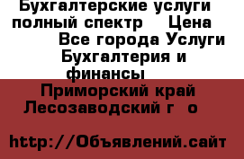 Бухгалтерские услуги- полный спектр. › Цена ­ 2 500 - Все города Услуги » Бухгалтерия и финансы   . Приморский край,Лесозаводский г. о. 